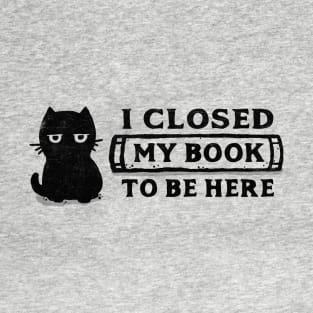 I Closed My Book To Be Here T-Shirt